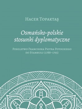 Osmańsko-polskie stosunki dyplomatyczne. Poselstwo Franciszka Piotra Potockiego do Stambułu (1788-1793)